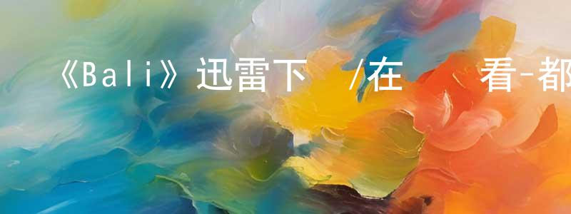 白廷波的動漫綜藝大全,《Bali》迅雷下載/在線觀看-都市情感-美劇天堂